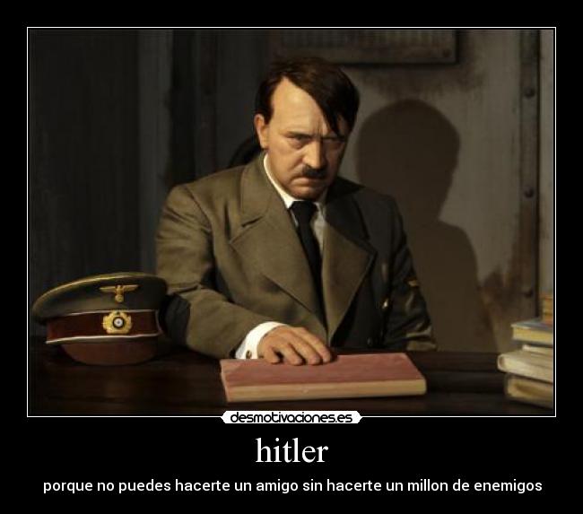 hitler - porque no puedes hacerte un amigo sin hacerte un millon de enemigos