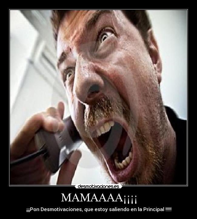 MAMAAAA¡¡¡¡ - ¡¡¡Pon Desmotivaciones, que estoy saliendo en la Principal !!!!!