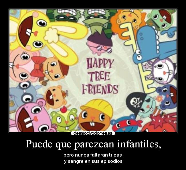 Puede que parezcan infantiles, - pero nunca faltaran tripas
y sangre en sus episodios