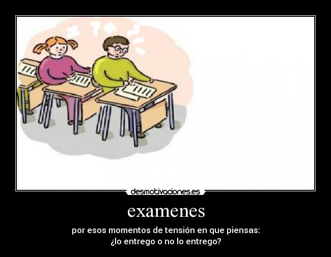 examenes - por esos momentos de tensión en que piensas:
¿lo entrego o no lo entrego?