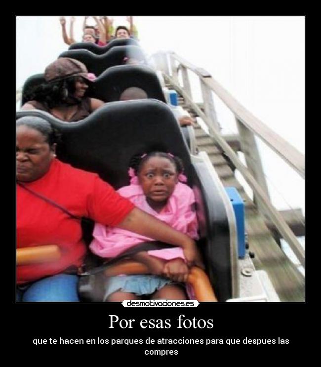 Por esas fotos - que te hacen en los parques de atracciones para que despues las compres
