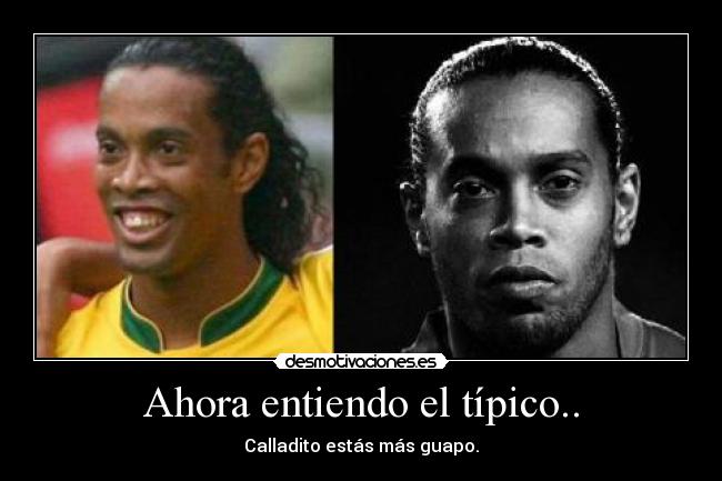 Ahora entiendo el típico.. - Calladito estás más guapo.