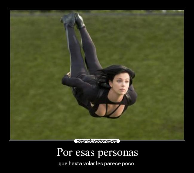 Por esas personas - que hasta volar les parece poco..