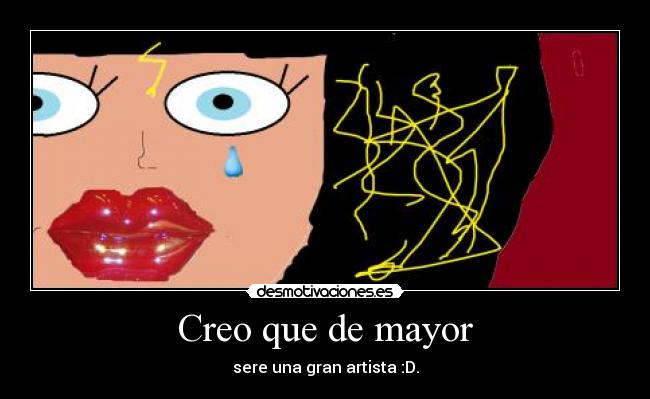 Creo que de mayor - sere una gran artista :D.