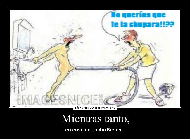Mientras tanto, - en casa de Justin Bieber...
