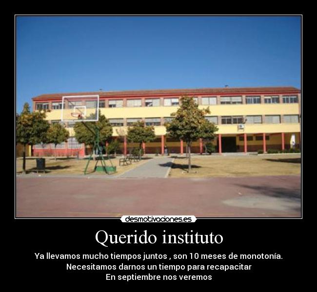 Querido instituto - Ya llevamos mucho tiempos juntos , son 10 meses de monotonía.
Necesitamos darnos un tiempo para recapacitar
En septiembre nos veremos