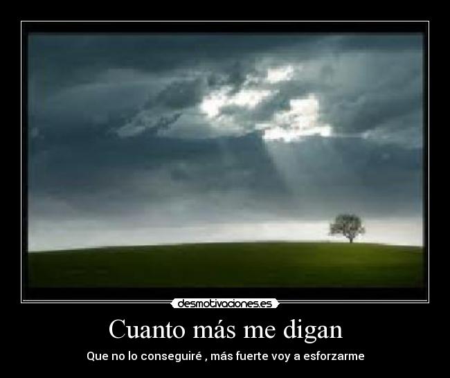 Cuanto más me digan - Que no lo conseguiré , más fuerte voy a esforzarme