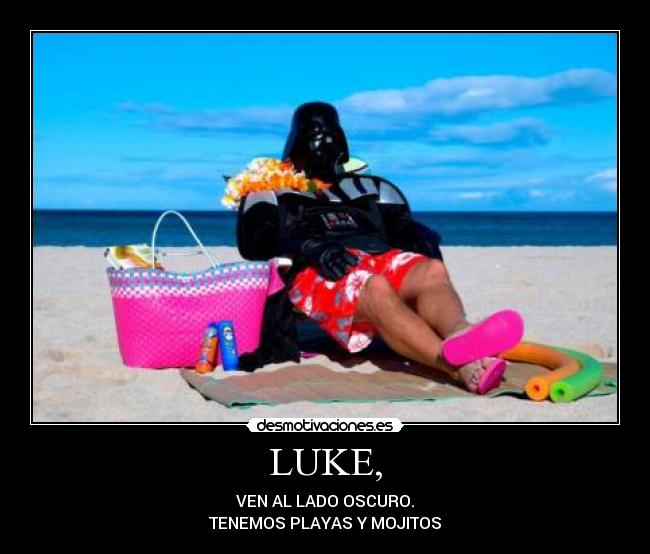 LUKE, - VEN AL LADO OSCURO.
TENEMOS PLAYAS Y MOJITOS