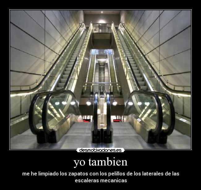 yo tambien - me he limpiado los zapatos con los pelillos de los laterales de las escaleras mecanicas