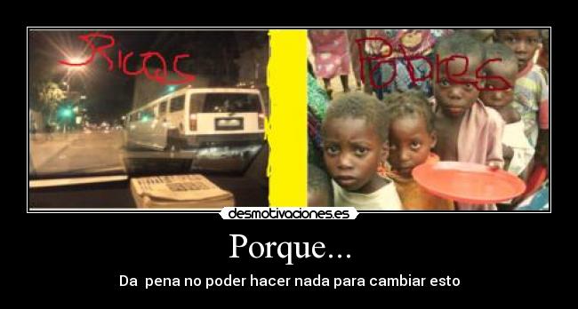 Porque... - Da pena no poder hacer nada para cambiar esto
