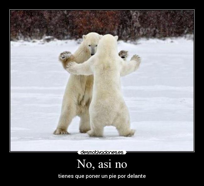 No, asi no - tienes que poner un pie por delante