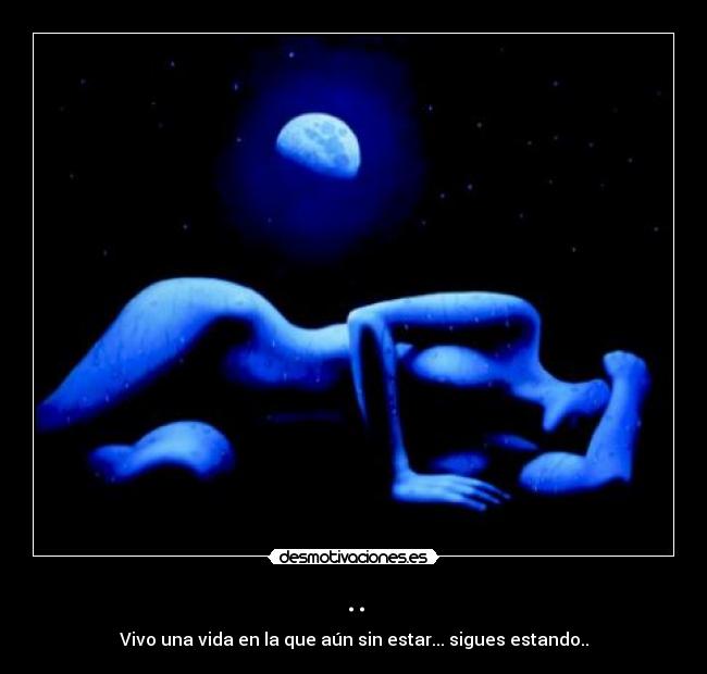 .. - Vivo una vida en la que aún sin estar... sigues estando..