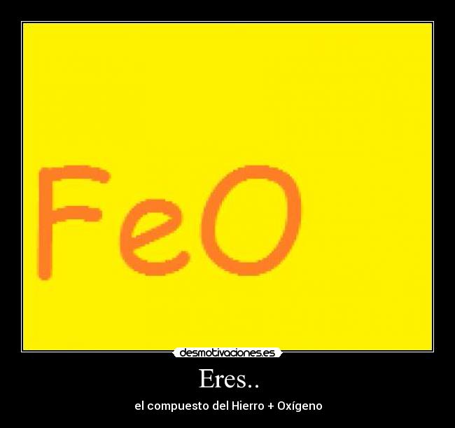 Eres.. - el compuesto del Hierro + Oxígeno