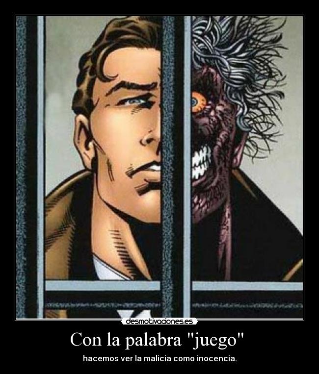 Con la palabra juego - hacemos ver la malicia como inocencia.