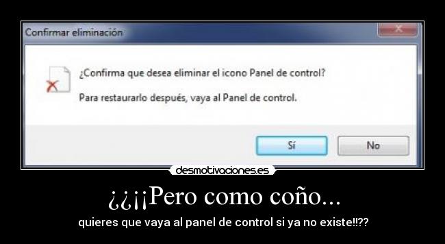 ¿¿¡¡Pero como coño... - quieres que vaya al panel de control si ya no existe!!??