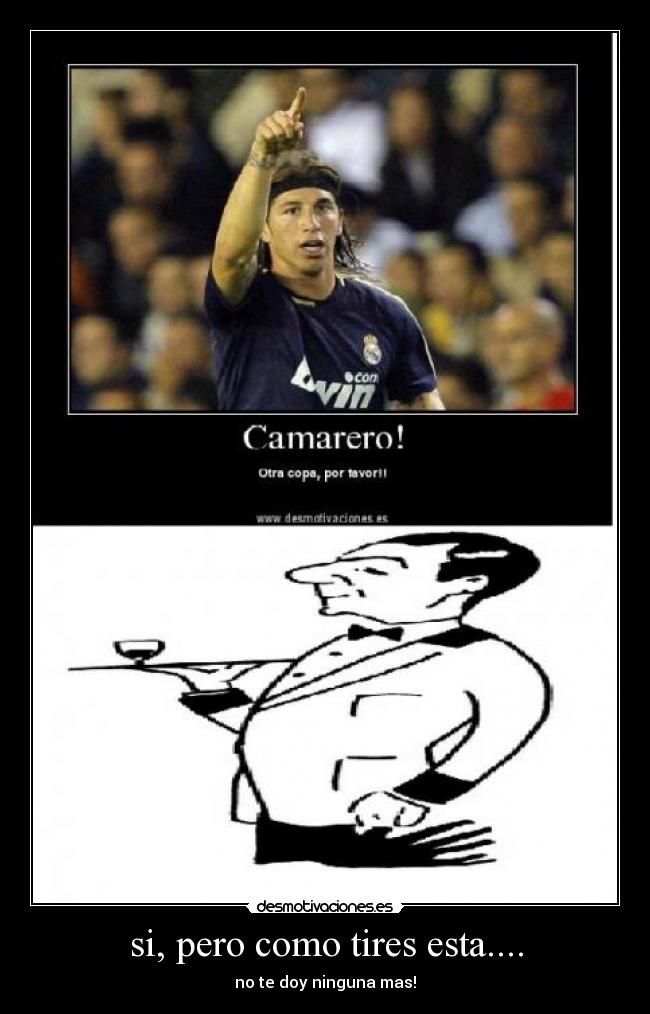 si, pero como tires esta.... - no te doy ninguna mas!