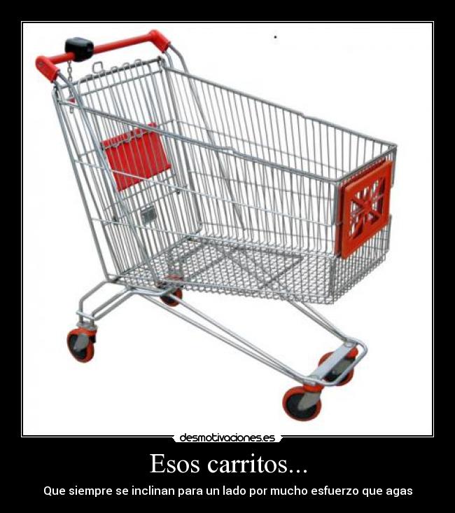 Esos carritos... - Que siempre se inclinan para un lado por mucho esfuerzo que agas