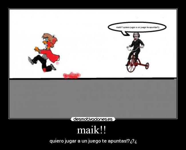 maik!! - quiero jugar a un juego te apuntas!?¿?¿