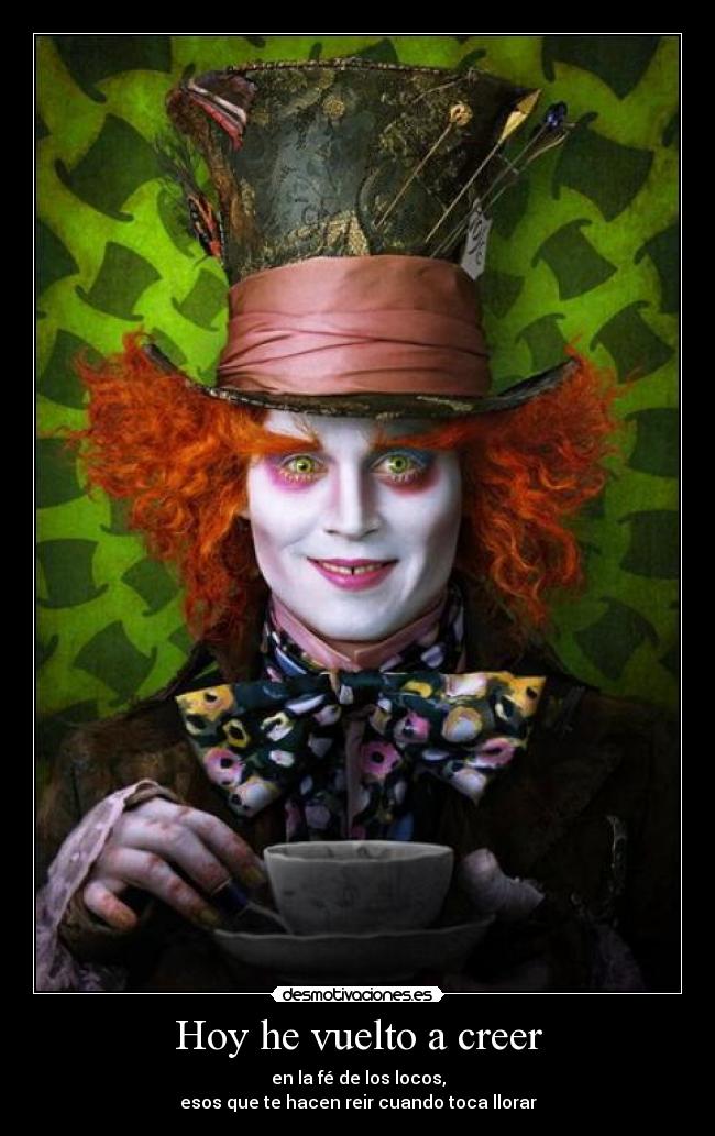 Hoy he vuelto a creer - en la fé de los locos,
esos que te hacen reir cuando toca llorar