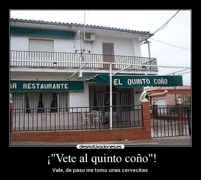 ¡Vete al quinto coño! - Vale, de paso me tomo unas cervecitas 