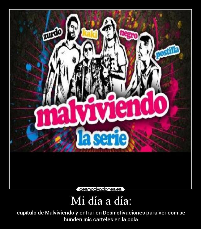 Mi día a día: - capítulo de Malviviendo y entrar en Desmotivaciones para ver com se
hunden mis carteles en la cola