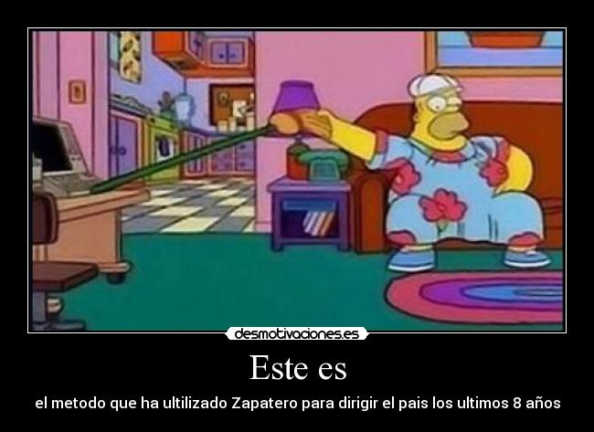 Este es - el metodo que ha ultilizado Zapatero para dirigir el pais los ultimos 8 años