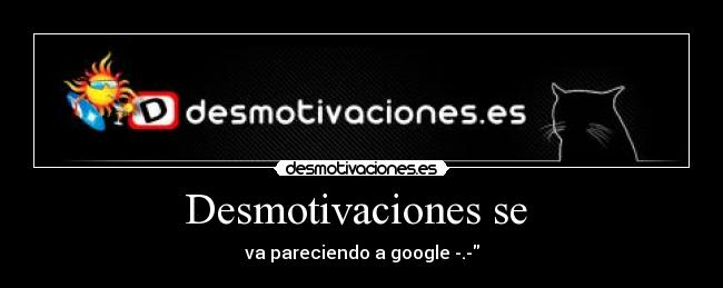 Desmotivaciones se  - va pareciendo a google -.-