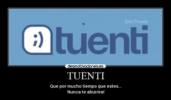 TUENTI - Que por mucho tiempo que estes...
Nunca te aburrira!