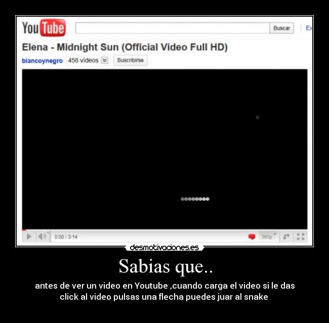 Sabias que.. - antes de ver un video en Youtube ,cuando carga el video si le das
click al video pulsas una flecha puedes juar al snake 
