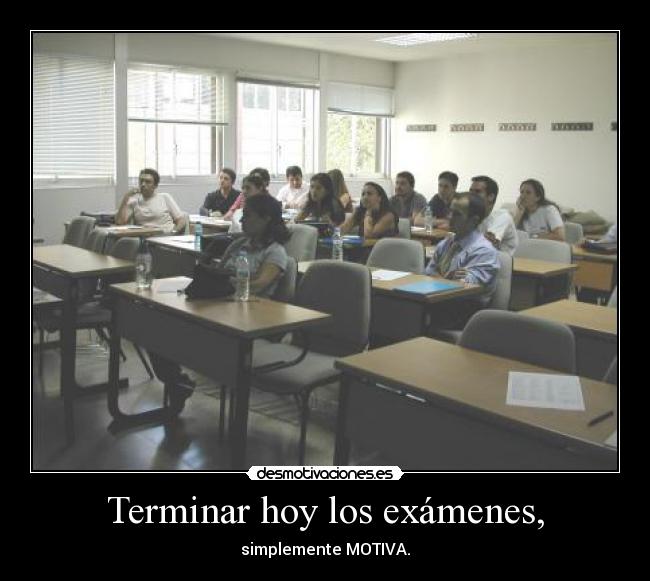 Terminar hoy los exámenes, -