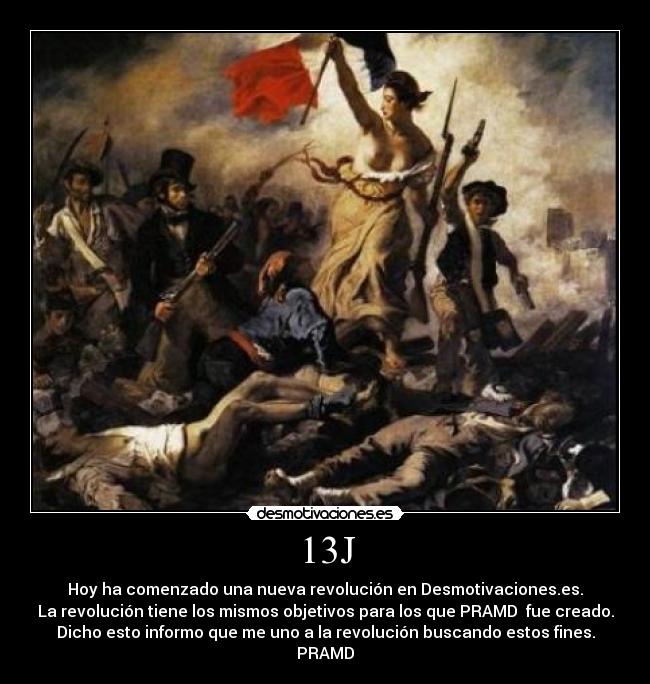 13J - Hoy ha comenzado una nueva revolución en Desmotivaciones.es.
La revolución tiene los mismos objetivos para los que PRAMD  fue creado.
Dicho esto informo que me uno a la revolución buscando estos fines.
PRAMD