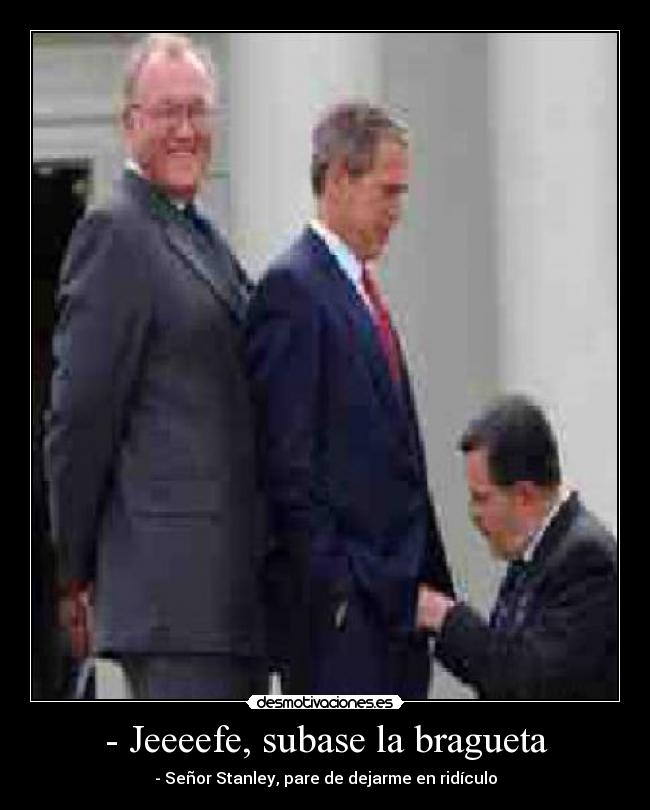 - Jeeeefe, subase la bragueta - - Señor Stanley, pare de dejarme en ridículo