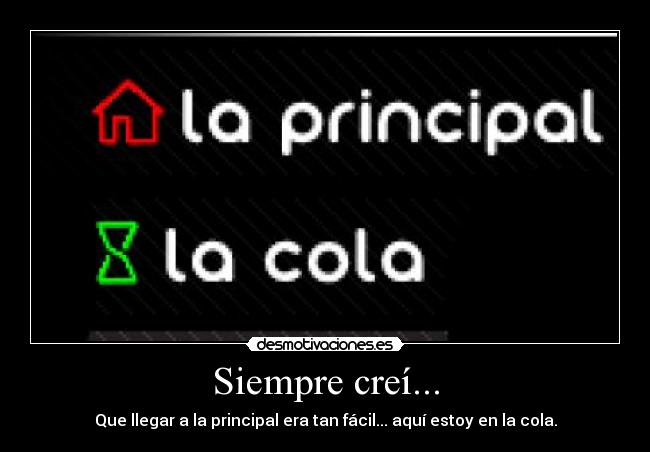 Siempre creí... - Que llegar a la principal era tan fácil... aquí estoy en la cola.