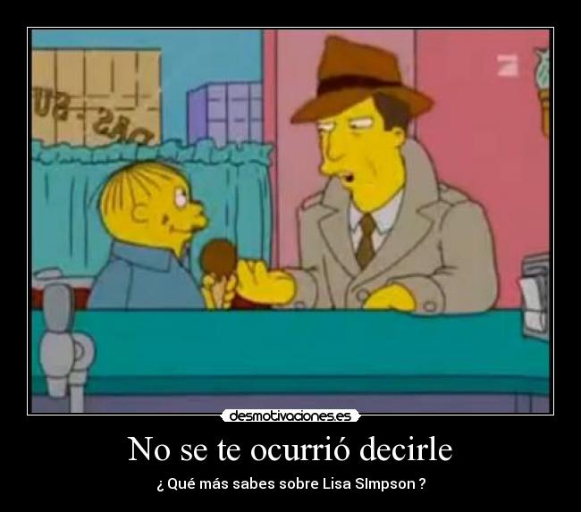 No se te ocurrió decirle - ¿ Qué más sabes sobre Lisa SImpson ?