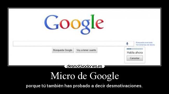 Micro de Google - porque tú también has probado a decir desmotivaciones. 