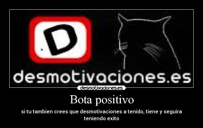 Bota positivo - si tu tambien crees que desmotivaciones a tenido, tiene y seguira teniendo exito