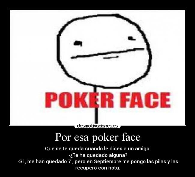 Por esa poker face -