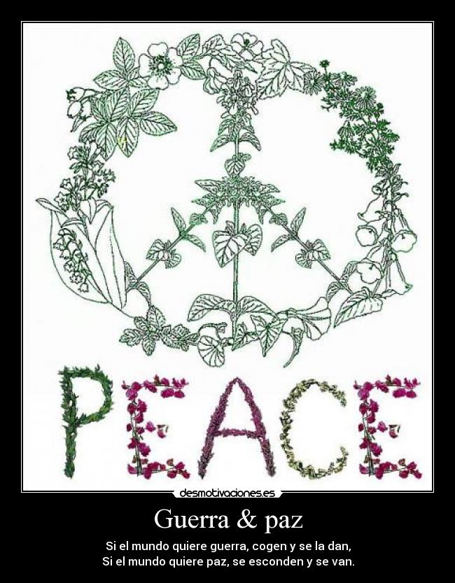Guerra & paz - Si el mundo quiere guerra, cogen y se la dan,
Si el mundo quiere paz, se esconden y se van.