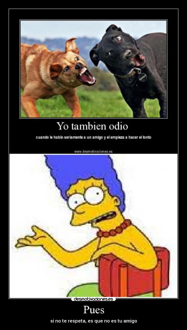 Pues - si no te respeta, es que no es tu amigo