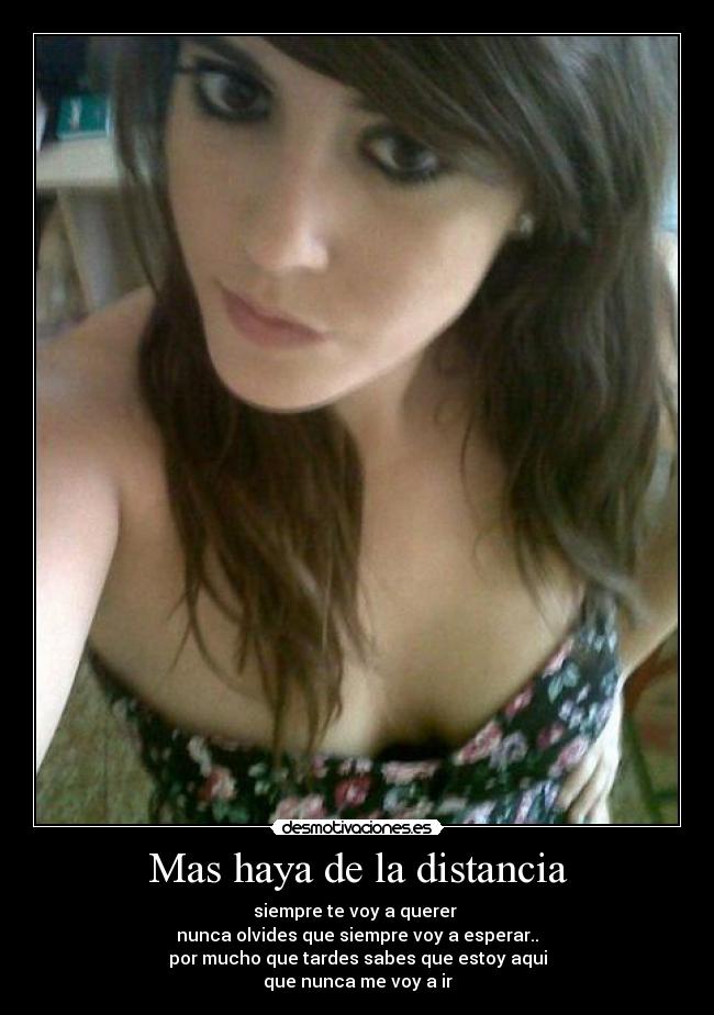 Mas haya de la distancia - siempre te voy a querer
nunca olvides que siempre voy a esperar..
por mucho que tardes sabes que estoy aqui
que nunca me voy a ir