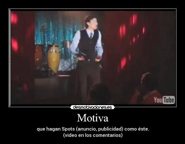 Motiva - que hagan Spots (anuncio, publicidad) como éste.
(video en los comentarios)