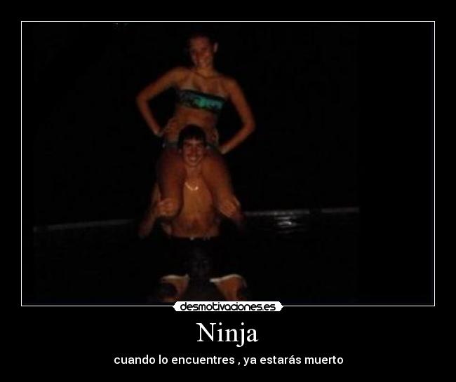 Ninja - cuando lo encuentres , ya estarás muerto