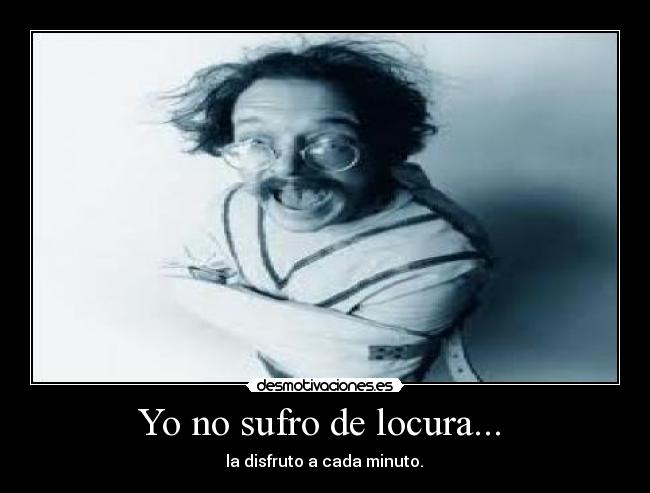 Yo no sufro de locura... -