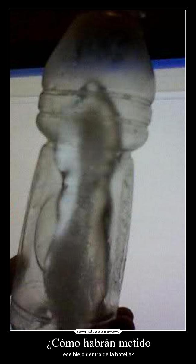 ¿Cómo habrán metido - ese hielo dentro de la botella?