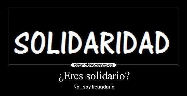 ¿Eres solidario? - No , soy licuadario
