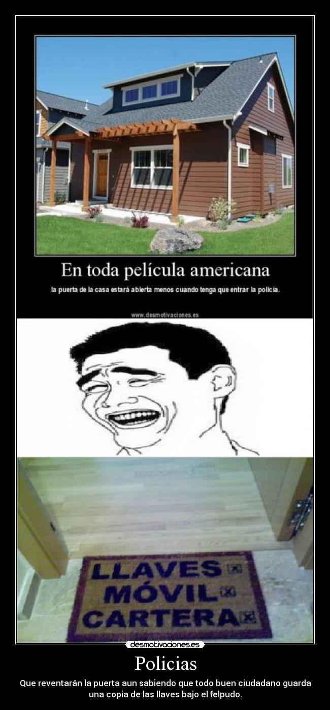 Policias - Que reventarán la puerta aun sabiendo que todo buen ciudadano guarda
una copia de las llaves bajo el felpudo.
