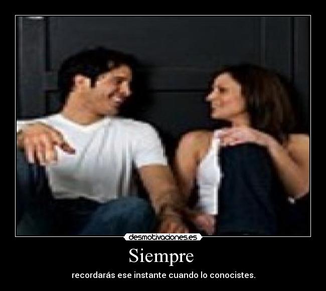 Siempre  - recordarás ese instante cuando lo conocistes.