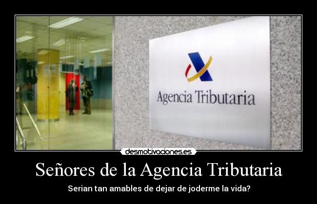 Señores de la Agencia Tributaria - Serian tan amables de dejar de joderme la vida?