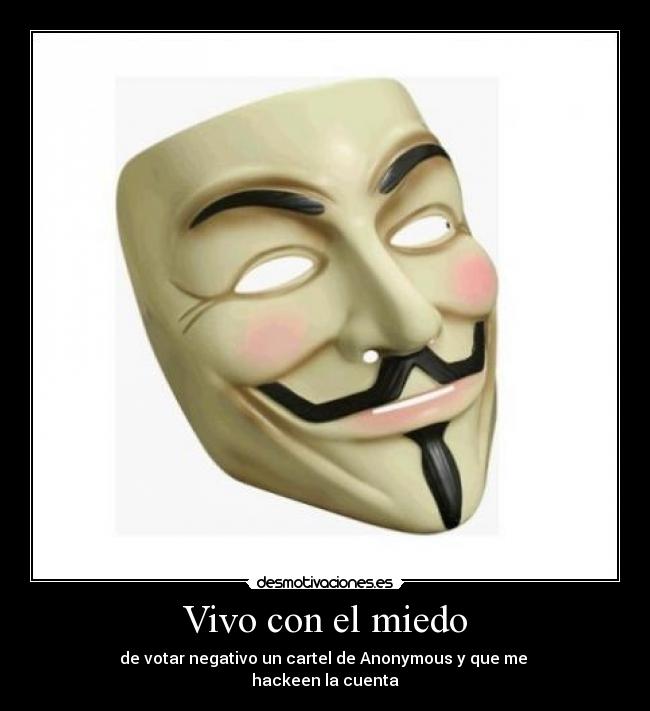Vivo con el miedo - de votar negativo un cartel de Anonymous y que me
hackeen la cuenta