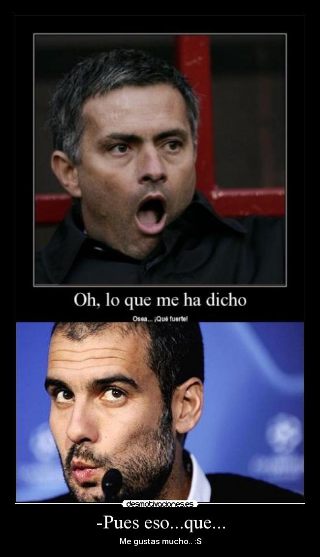 -Pues eso...que... - Me gustas mucho.. :S